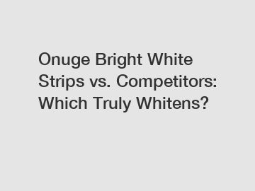 Onuge Bright White Strips vs. Competitors: Which Truly Whitens?
