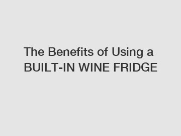 The Benefits of Using a BUILT-IN WINE FRIDGE