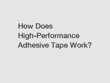 How Does High-Performance Adhesive Tape Work?