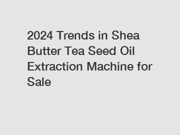 2024 Trends in Shea Butter Tea Seed Oil Extraction Machine for Sale