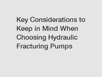 Key Considerations to Keep in Mind When Choosing Hydraulic Fracturing Pumps