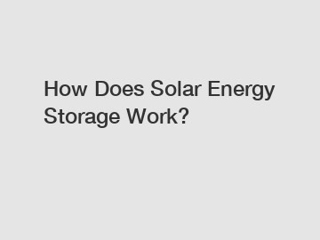 How Does Solar Energy Storage Work?