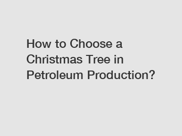 How to Choose a Christmas Tree in Petroleum Production?