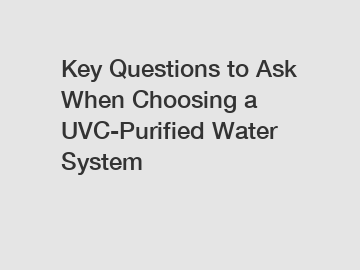 Key Questions to Ask When Choosing a UVC-Purified Water System