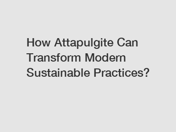 How Attapulgite Can Transform Modern Sustainable Practices?