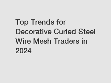 Top Trends for Decorative Curled Steel Wire Mesh Traders in 2024