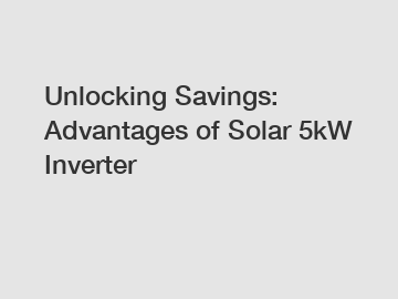 Unlocking Savings: Advantages of Solar 5kW Inverter