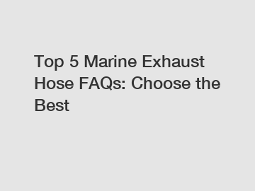 Top 5 Marine Exhaust Hose FAQs: Choose the Best