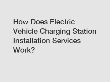 How Does Electric Vehicle Charging Station Installation Services Work?