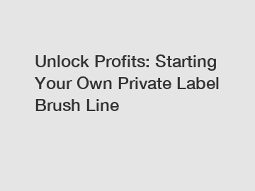 Unlock Profits: Starting Your Own Private Label Brush Line