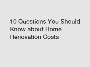 10 Questions You Should Know about Home Renovation Costs