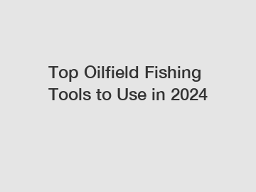 Top Oilfield Fishing Tools to Use in 2024