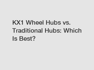 KX1 Wheel Hubs vs. Traditional Hubs: Which Is Best?