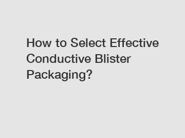 How to Select Effective Conductive Blister Packaging?