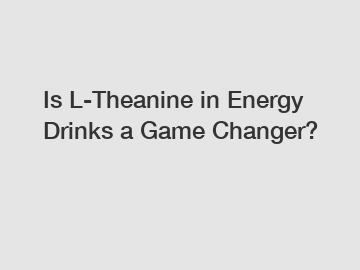 Is L-Theanine in Energy Drinks a Game Changer?