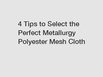 4 Tips to Select the Perfect Metallurgy Polyester Mesh Cloth
