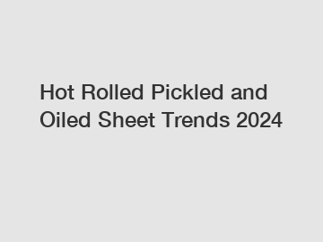 Hot Rolled Pickled and Oiled Sheet Trends 2024