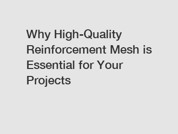 Why High-Quality Reinforcement Mesh is Essential for Your Projects