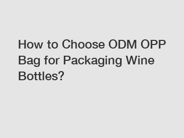 How to Choose ODM OPP Bag for Packaging Wine Bottles?