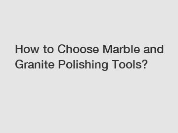How to Choose Marble and Granite Polishing Tools?