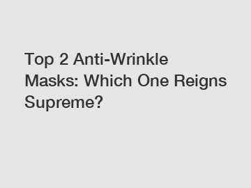 Top 2 Anti-Wrinkle Masks: Which One Reigns Supreme?