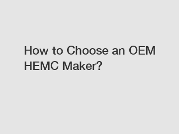 How to Choose an OEM HEMC Maker?