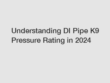 Understanding DI Pipe K9 Pressure Rating in 2024