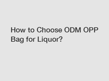 How to Choose ODM OPP Bag for Liquor?