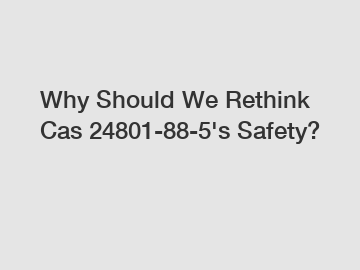Why Should We Rethink Cas 24801-88-5's Safety?