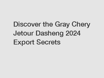 Discover the Gray Chery Jetour Dasheng 2024 Export Secrets