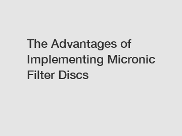 The Advantages of Implementing Micronic Filter Discs