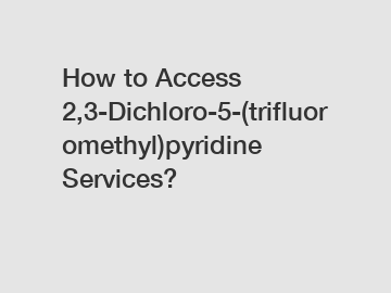 How to Access 2,3-Dichloro-5-(trifluoromethyl)pyridine Services?