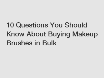 10 Questions You Should Know About Buying Makeup Brushes in Bulk