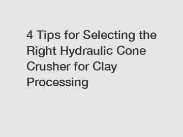 4 Tips for Selecting the Right Hydraulic Cone Crusher for Clay Processing