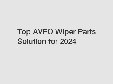 Top AVEO Wiper Parts Solution for 2024