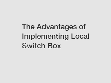 The Advantages of Implementing Local Switch Box