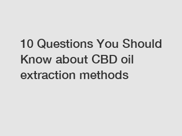 10 Questions You Should Know about CBD oil extraction methods