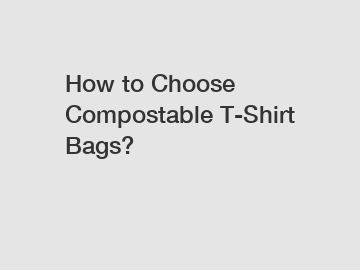 How to Choose Compostable T-Shirt Bags?