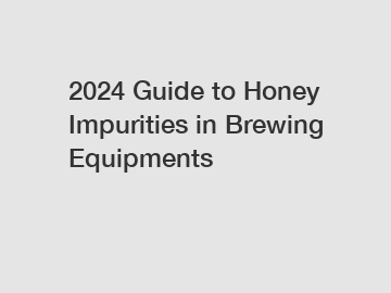 2024 Guide to Honey Impurities in Brewing Equipments