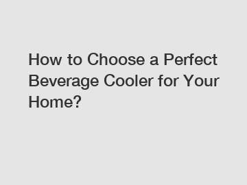 How to Choose a Perfect Beverage Cooler for Your Home?