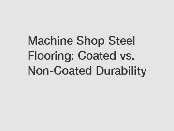 Machine Shop Steel Flooring: Coated vs. Non-Coated Durability