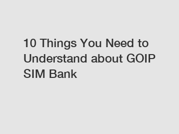 10 Things You Need to Understand about GOIP SIM Bank