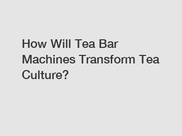 How Will Tea Bar Machines Transform Tea Culture?