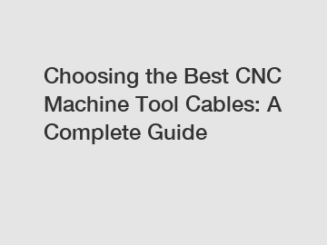 Choosing the Best CNC Machine Tool Cables: A Complete Guide