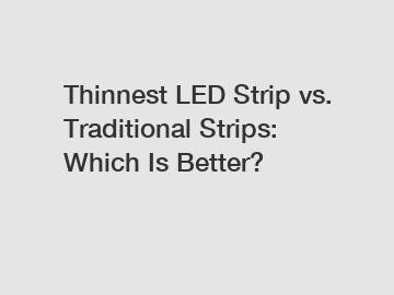 Thinnest LED Strip vs. Traditional Strips: Which Is Better?