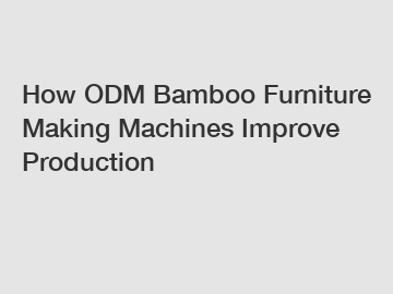 How ODM Bamboo Furniture Making Machines Improve Production