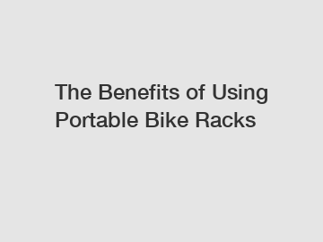 The Benefits of Using Portable Bike Racks