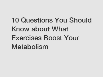 10 Questions You Should Know about What Exercises Boost Your Metabolism