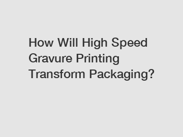 How Will High Speed Gravure Printing Transform Packaging?