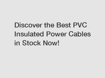 Discover the Best PVC Insulated Power Cables in Stock Now!